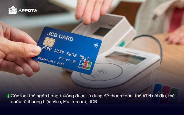 Các loại thẻ ngân hàng thường được sử dụng để thanh toán: thẻ ATM nội địa, thẻ quốc tế thương hiệu Visa, Mastercard, JCB