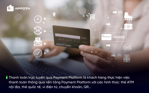 Thanh toán trực tuyến qua Payment Platform là khách hàng thực hiện việc thanh toán thông qua nền tảng Payment Platform với các hình thức: thẻ ATM nội địa, thẻ quốc tế, ví điện tử, chuyển khoản, QR…