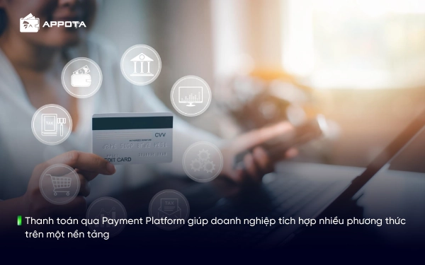 Thanh toán qua Payment Platform giúp doanh nghiệp tích hợp nhiều phương thức trên một nền tảng