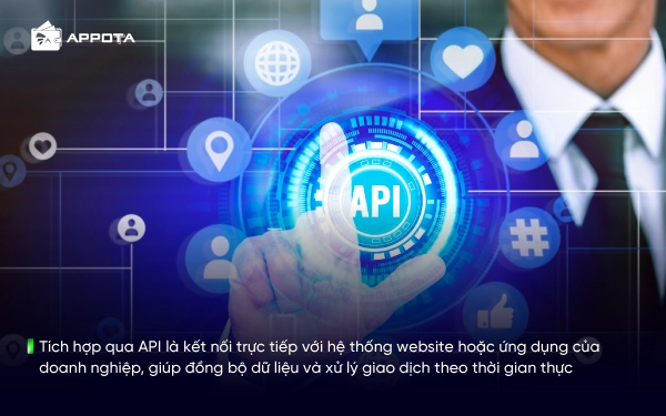 Tích hợp qua API là kết nối trực tiếp với hệ thống website hoặc ứng dụng của doanh nghiệp, giúp đồng bộ dữ liệu và xử lý giao dịch theo thời gian thực