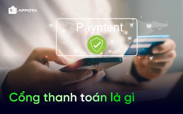Cổng thanh toán là gì? Cách thức hoạt động, lợi ích, quy trình, tiêu chí lựa chọn