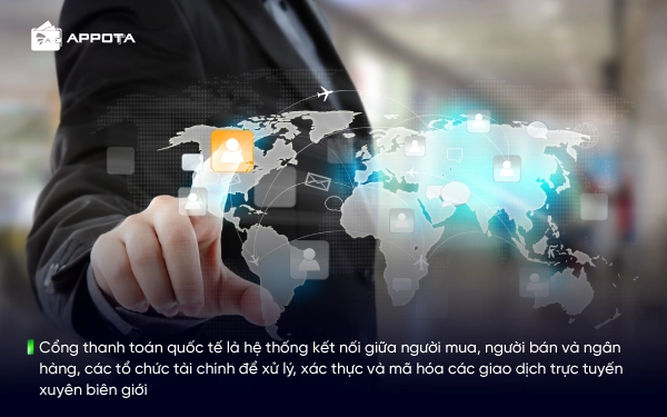 Cổng thanh toán quốc tế là hệ thống kết nối giữa người mua, người bán và ngân hàng, các tổ chức tài chính để xử lý, xác thực và mã hóa các giao dịch trực tuyến xuyên biên giới