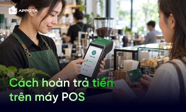 Hướng dẫn 4 cách hoàn trả tiền trên máy POS – Điều kiện, cách kiểm tra và lưu ý quan trọng