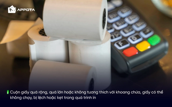 Cuộn giấy quá rộng, quá lớn hoặc không tương thích với khoang chứa, giấy có thể không chạy, bị lệch hoặc kẹt trong quá trình in